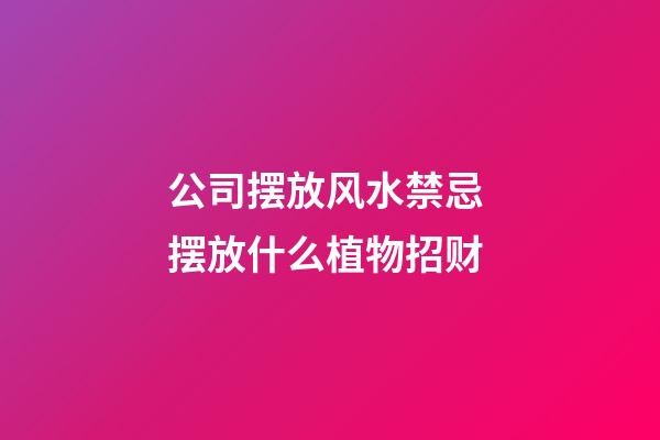 公司摆放风水禁忌 摆放什么植物招财